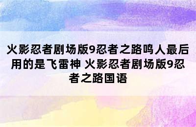 火影忍者剧场版9忍者之路鸣人最后用的是飞雷神 火影忍者剧场版9忍者之路国语